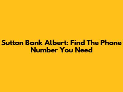 Sutton Bank Albert: Find The Phone Number You Need