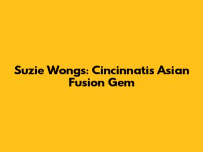 Suzie Wong's: Cincinnati's Asian Fusion Gem