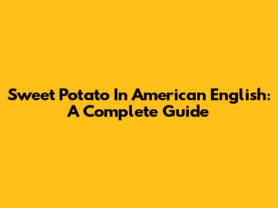 Sweet Potato In American English: A Complete Guide