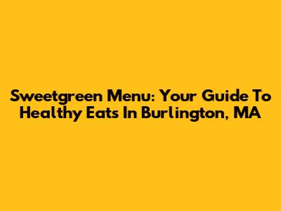 Sweetgreen Menu: Your Guide To Healthy Eats In Burlington, MA