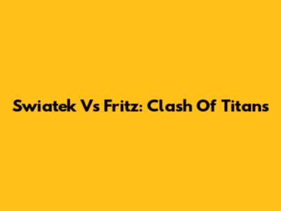 Swiatek Vs Fritz: Clash Of Titans