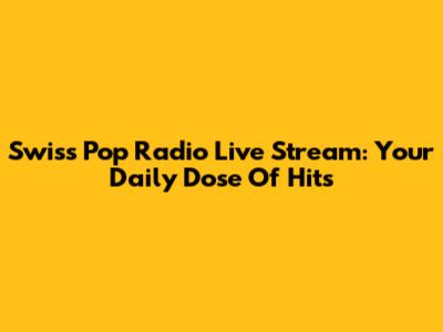 Swiss Pop Radio Live Stream: Your Daily Dose Of Hits