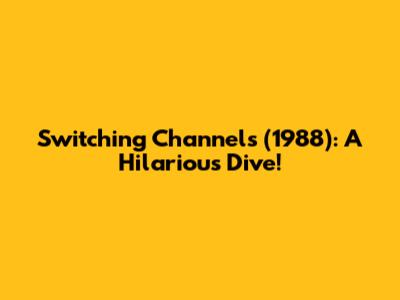 Switching Channels (1988): A Hilarious Dive!