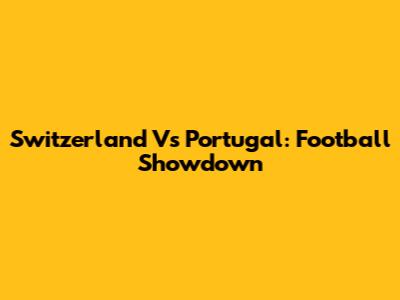 Switzerland Vs Portugal: Football Showdown