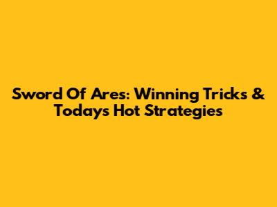 Sword Of Ares: Winning Tricks & Today's Hot Strategies