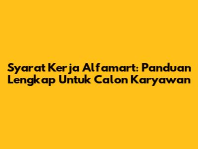 Syarat Kerja Alfamart: Panduan Lengkap Untuk Calon Karyawan