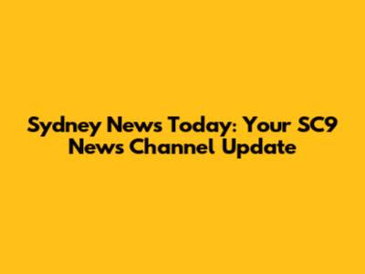 Sydney News Today: Your SC9 News Channel Update