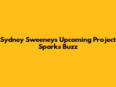 Sydney Sweeney's Upcoming Project Sparks Buzz