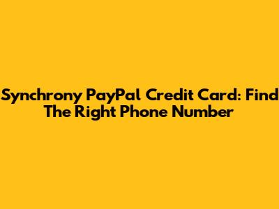 Synchrony PayPal Credit Card: Find The Right Phone Number