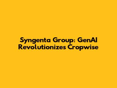Syngenta Group: GenAI Revolutionizes Cropwise