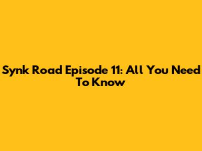 Synk Road Episode 11: All You Need To Know