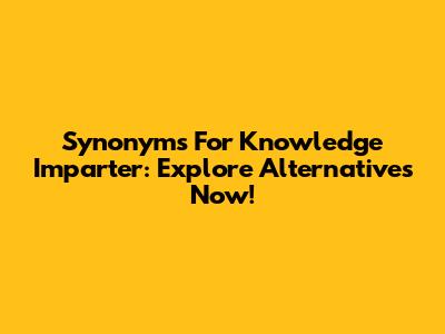 Synonyms For Knowledge Imparter: Explore Alternatives Now!