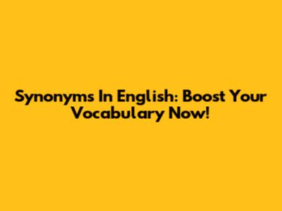 Synonyms In English: Boost Your Vocabulary Now!