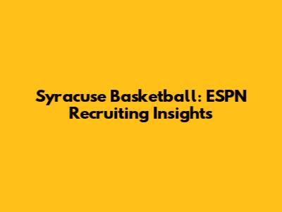 Syracuse Basketball: ESPN Recruiting Insights