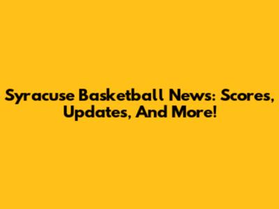 Syracuse Basketball News: Scores, Updates, And More!