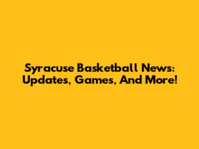 Syracuse Basketball News: Updates, Games, And More!