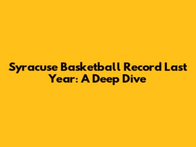 Syracuse Basketball Record Last Year: A Deep Dive