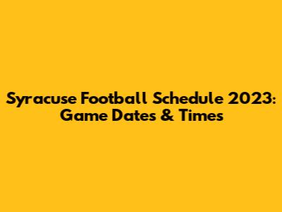 Syracuse Football Schedule 2023: Game Dates & Times