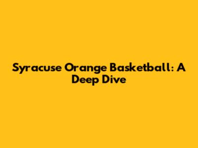 Syracuse Orange Basketball: A Deep Dive