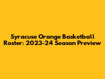 Syracuse Orange Basketball Roster: 2023-24 Season Preview