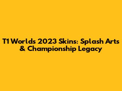 T1 Worlds 2023 Skins: Splash Arts & Championship Legacy