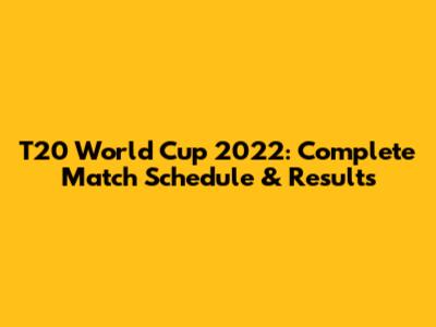T20 World Cup 2022: Complete Match Schedule & Results