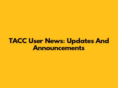 TACC User News: Updates And Announcements