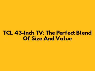 TCL 43-Inch TV: The Perfect Blend Of Size And Value