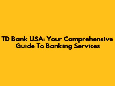 TD Bank USA: Your Comprehensive Guide To Banking Services