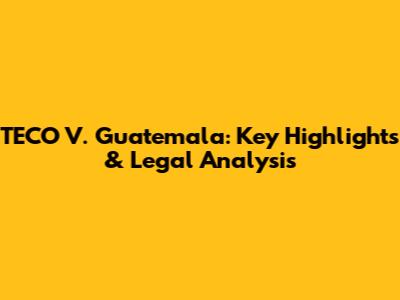 TECO V. Guatemala: Key Highlights & Legal Analysis