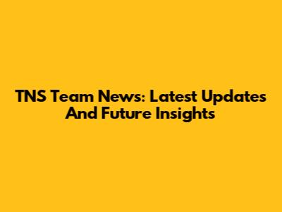 TNS Team News: Latest Updates And Future Insights