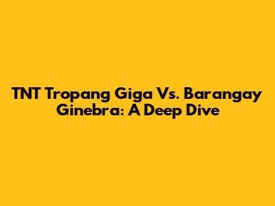 TNT Tropang Giga Vs. Barangay Ginebra: A Deep Dive