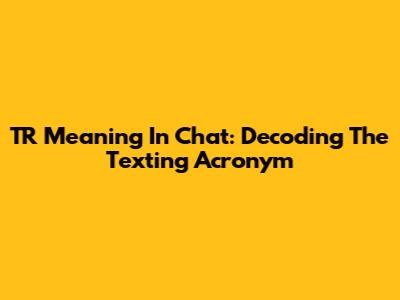 TR Meaning In Chat: Decoding The Texting Acronym