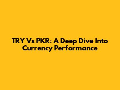 TRY Vs PKR: A Deep Dive Into Currency Performance