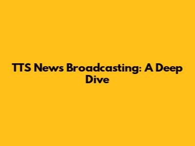 TTS News Broadcasting: A Deep Dive