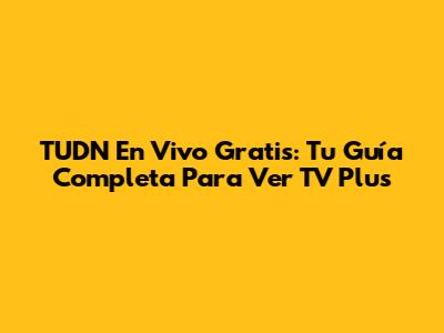 TUDN En Vivo Gratis: Tu Guía Completa Para Ver TV Plus