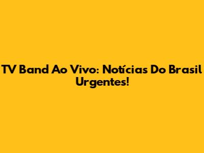 TV Band Ao Vivo: Notícias Do Brasil Urgentes!