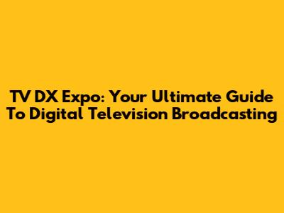 TV DX Expo: Your Ultimate Guide To Digital Television Broadcasting