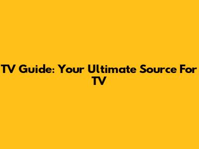 TV Guide: Your Ultimate Source For TV