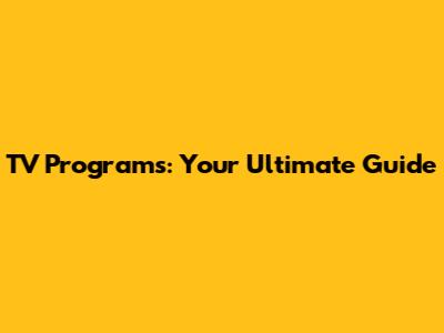 TV Programs: Your Ultimate Guide
