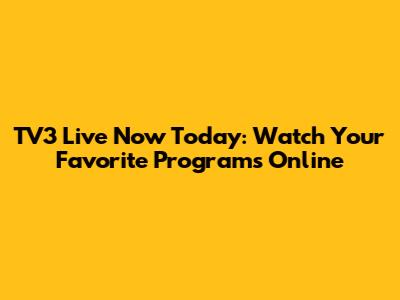 TV3 Live Now Today: Watch Your Favorite Programs Online