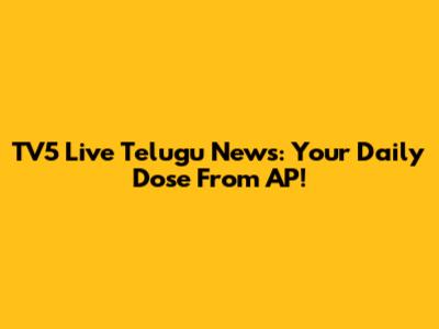 TV5 Live Telugu News: Your Daily Dose From AP!