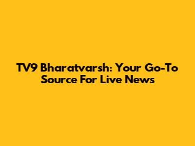 TV9 Bharatvarsh: Your Go-To Source For Live News