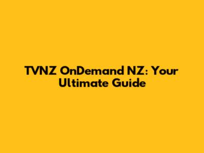 TVNZ OnDemand NZ: Your Ultimate Guide