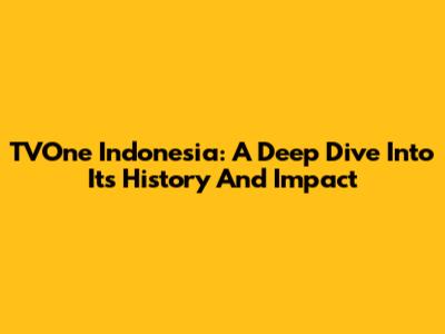 TVOne Indonesia: A Deep Dive Into Its History And Impact
