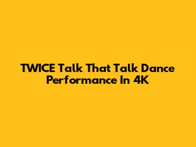 TWICE Talk That Talk Dance Performance In 4K
