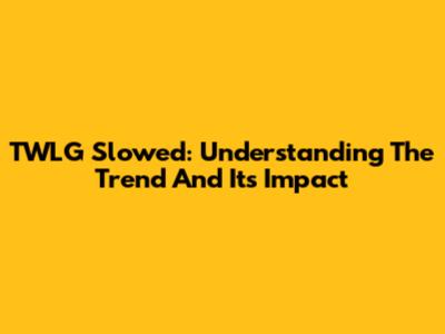 TWLG Slowed: Understanding The Trend And Its Impact