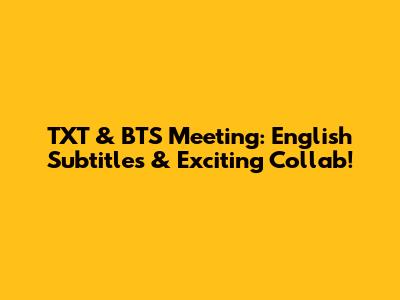 TXT & BTS Meeting: English Subtitles & Exciting Collab!