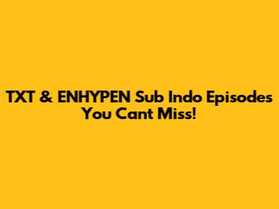 TXT & ENHYPEN Sub Indo Episodes You Can't Miss!