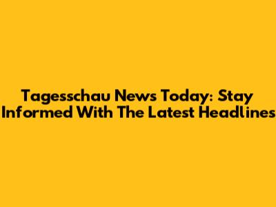 Tagesschau News Today: Stay Informed With The Latest Headlines